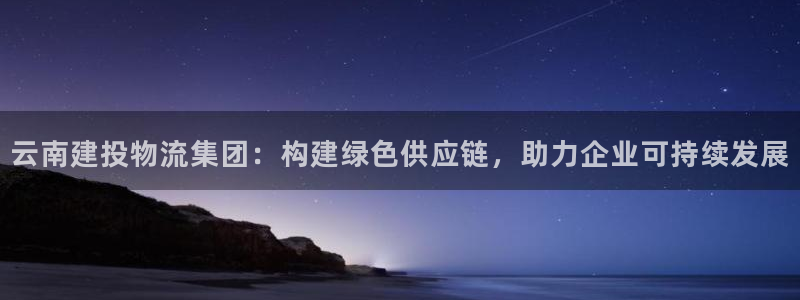 旺财28h5链接：云南建投物流集团：
