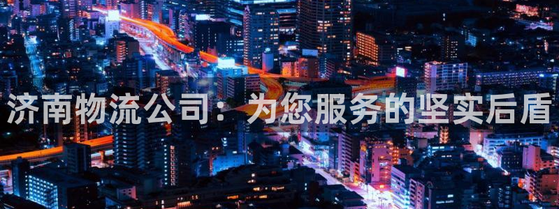 旺财28官网注册：济南物流公司：为您