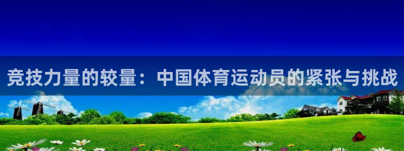 球王会体育：竞技力量的较量：中国体育运动员的紧张与挑战