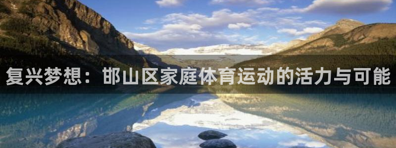 球王会体育：复兴梦想：邯山区家庭体育运动的活力与可能