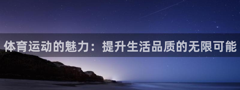 球王会体育：体育运动的魅力：提升生活品质的无限可能